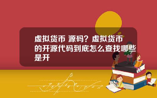 虚拟货币 源码?虚拟货币的开源代码到底怎么查找哪些是开