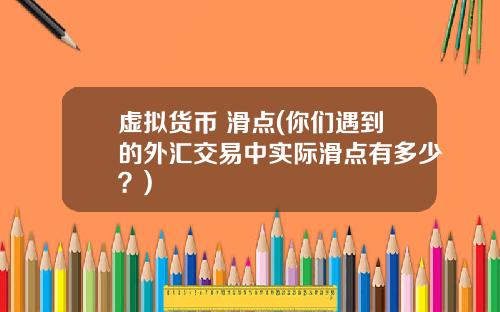 虚拟货币 滑点(你们遇到的外汇交易中实际滑点有多少?)