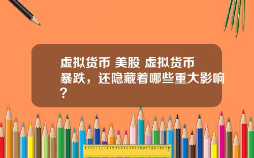 虚拟货币 美股 虚拟货币暴跌,还隐藏着哪些重大影响?