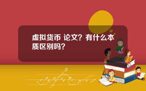 虚拟货币 论文?有什么本质区别吗?
