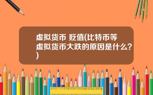虚拟货币 贬值(比特币等虚拟货币大跌的原因是什么?)