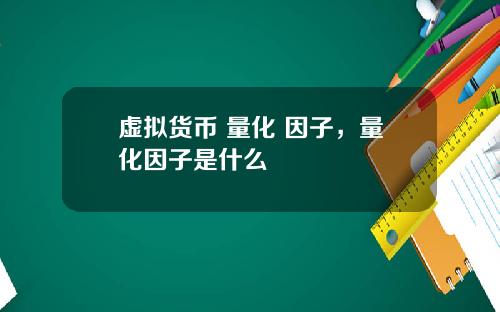 虚拟货币 量化 因子,量化因子是什么