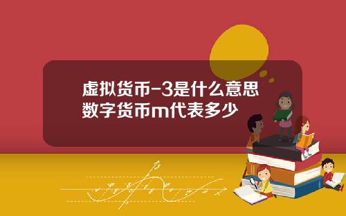 虚拟货币-3是什么意思 数字货币m代表多少
