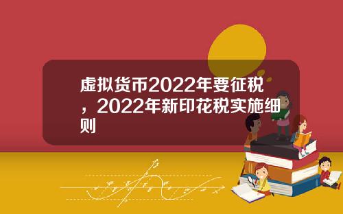 虚拟货币2022年要征税,2022年新印花税实施细则