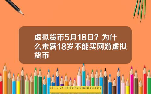 虚拟货币5月18日?为什么未满18岁不能买网游虚拟货币