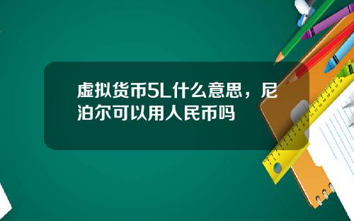 虚拟货币5L什么意思,尼泊尔可以用人民币吗