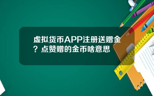 虚拟货币APP注册送赠金?点赞赠的金币啥意思
