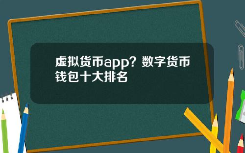 虚拟货币app?数字货币钱包十大排名