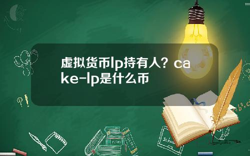 虚拟货币lp持有人?cake-lp是什么币