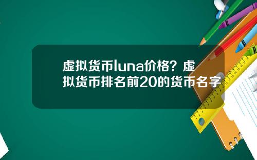 虚拟货币luna价格?虚拟货币排名前20的货币名字