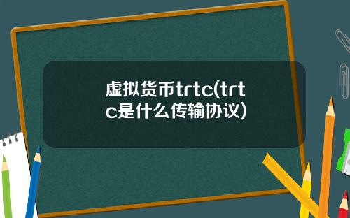 虚拟货币trtc(trtc是什么传输协议)