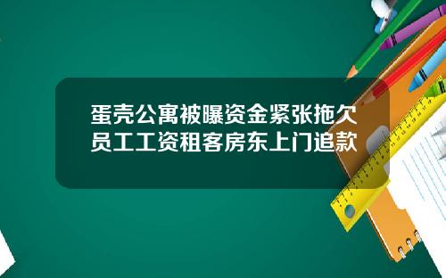 蛋壳公寓被曝资金紧张拖欠员工工资租客房东上门追款