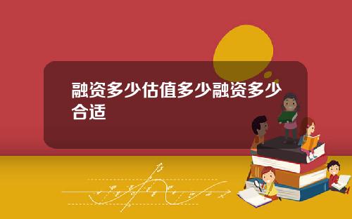 融资多少估值多少融资多少合适