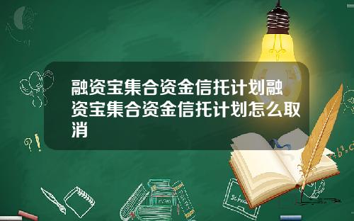 融资宝集合资金信托计划融资宝集合资金信托计划怎么取消