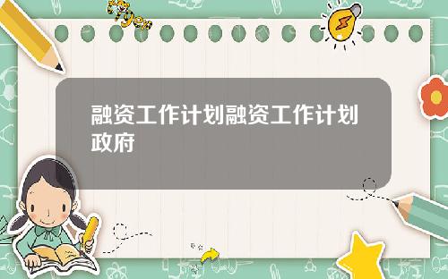 融资工作计划融资工作计划政府