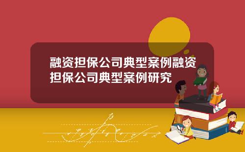 融资担保公司典型案例融资担保公司典型案例研究
