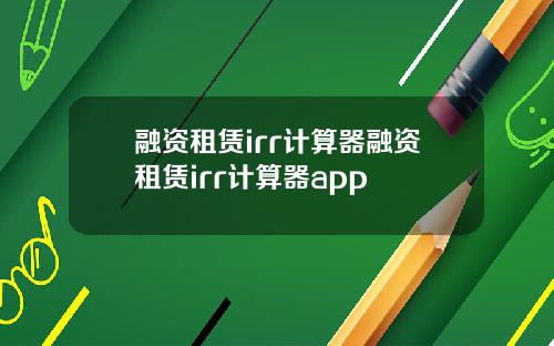 融资租赁irr计算器融资租赁irr计算器app