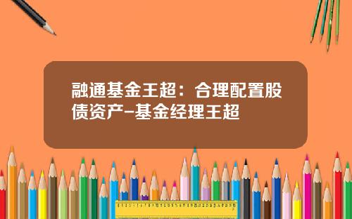 融通基金王超：合理配置股债资产-基金经理王超
