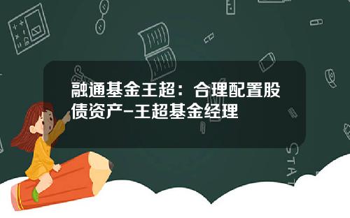 融通基金王超：合理配置股债资产-王超基金经理