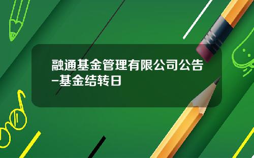 融通基金管理有限公司公告-基金结转日