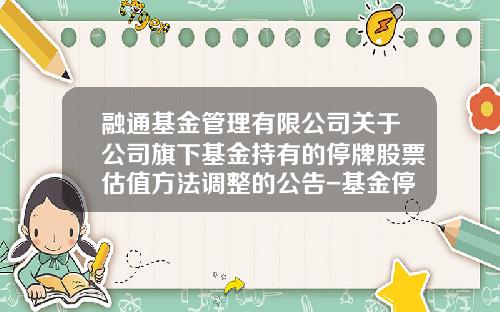 融通基金管理有限公司关于公司旗下基金持有的停牌股票估值方法调整的公告-基金停牌收益怎么算
