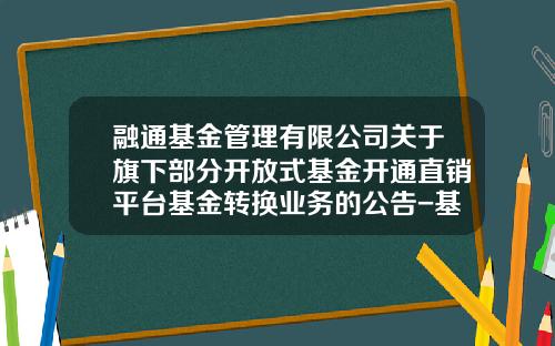 融通基金管理有限公司关于旗下部分开放式基金开通直销平台基金转换业务的公告-基金定申怎么取消