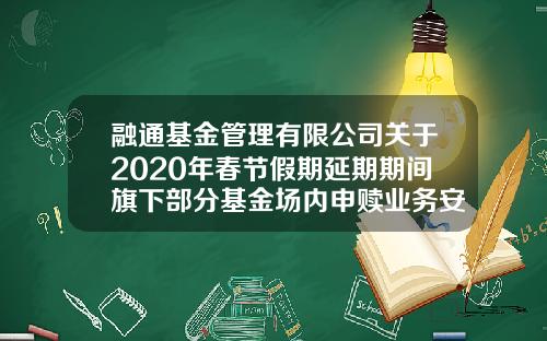 融通基金管理有限公司关于2020年春节假期延期期间旗下部分基金场内申赎业务安排的公告-基金161610