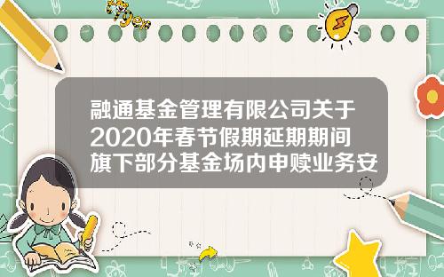 融通基金管理有限公司关于2020年春节假期延期期间旗下部分基金场内申赎业务安排的公告-161610融通领先成长基金