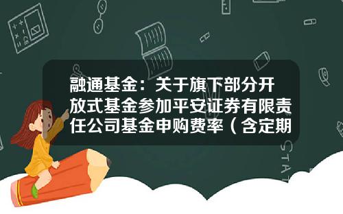 融通基金：关于旗下部分开放式基金参加平安证券有限责任公司基金申购费率（含定期定额投资）优惠的公告-基金161606
