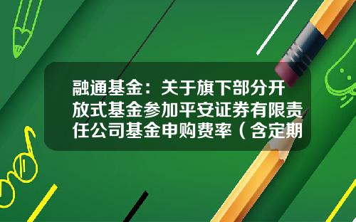 融通基金：关于旗下部分开放式基金参加平安证券有限责任公司基金申购费率（含定期定额投资）优惠的公告-基金161607