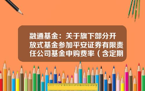 融通基金：关于旗下部分开放式基金参加平安证券有限责任公司基金申购费率（含定期定额投资）优惠的公告-161613基金净值
