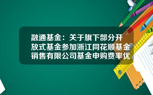 融通基金：关于旗下部分开放式基金参加浙江同花顺基金销售有限公司基金申购费率优惠的公告-基金161613