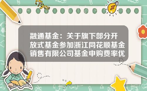 融通基金：关于旗下部分开放式基金参加浙江同花顺基金销售有限公司基金申购费率优惠的公告-161610融通领先成长基金