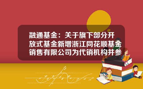 融通基金：关于旗下部分开放式基金新增浙江同花顺基金销售有限公司为代销机构并参加其申购费率优惠的公告-001150基金净值查询今天