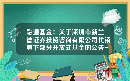 融通基金：关于深圳市新兰德证券投资咨询有限公司代销旗下部分开放式基金的公告-161610融通领先成长基金