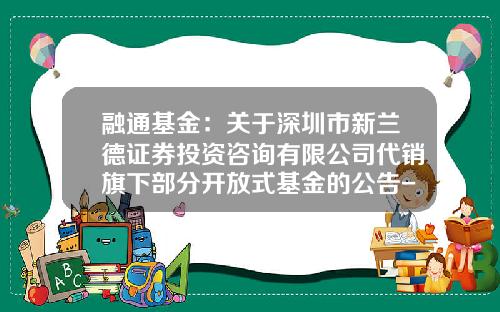 融通基金：关于深圳市新兰德证券投资咨询有限公司代销旗下部分开放式基金的公告-161613基金