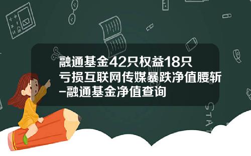 融通基金42只权益18只亏损互联网传媒暴跌净值腰斩-融通基金净值查询