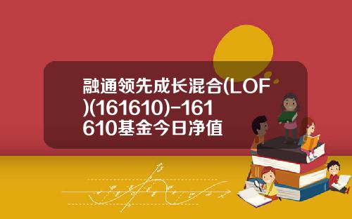 融通领先成长混合(LOF)(161610)-161610基金今日净值