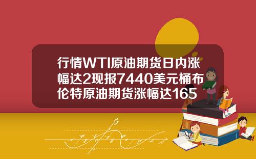 行情WTI原油期货日内涨幅达2现报7440美元桶布伦特原油期货涨幅达165
