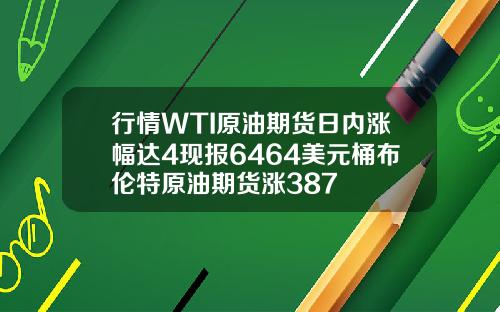 行情WTI原油期货日内涨幅达4现报6464美元桶布伦特原油期货涨387
