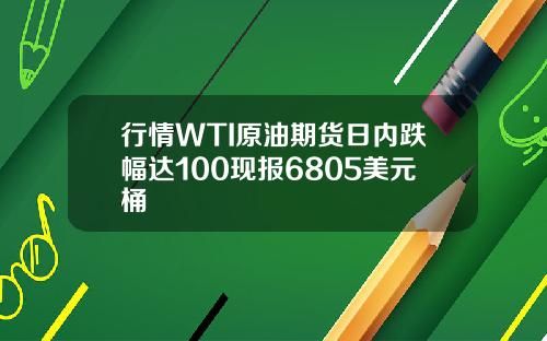 行情WTI原油期货日内跌幅达100现报6805美元桶