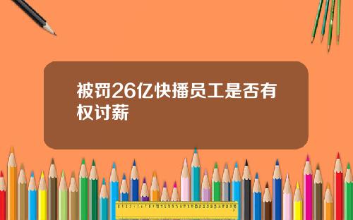 被罚26亿快播员工是否有权讨薪
