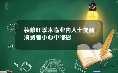 装修旺季来临业内人士提醒消费者小心中暗招