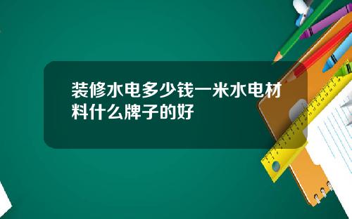 装修水电多少钱一米水电材料什么牌子的好