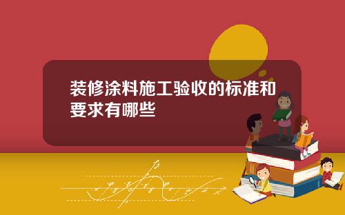 装修涂料施工验收的标准和要求有哪些