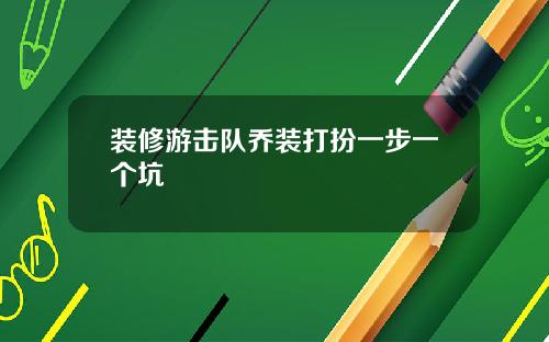 装修游击队乔装打扮一步一个坑