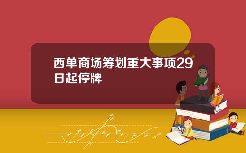 西单商场筹划重大事项29日起停牌