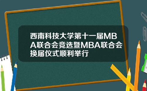 西南科技大学第十一届MBA联合会竞选暨MBA联合会换届仪式顺利举行