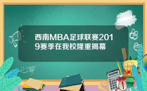 西南MBA足球联赛2019赛季在我校隆重揭幕