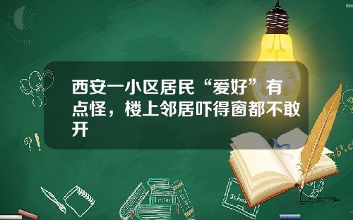 西安一小区居民“爱好”有点怪,楼上邻居吓得窗都不敢开